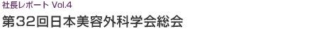 社長レポート Vol.4 第32回日本美容外科学会総会